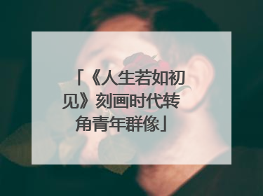 《人生若如初见》刻画时代转角青年群像