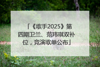 《歌手2025》第四期卫兰、范玮琪双补位，竞演歌单公布