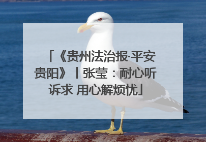 《贵州法治报·平安贵阳》丨张莹：耐心听诉求 用心解烦忧