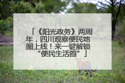 《阳光政务》两周年，四川观察便民地图上线！来一键解锁“便民生活圈”