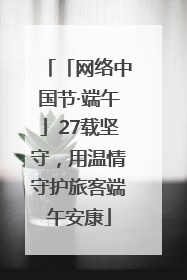 「网络中国节·端午」27载坚守，用温情守护旅客端午安康