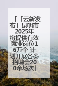「云新发布」昆明市2025年将提供有效就业岗位16万个 计划开展各类招聘会200余场次