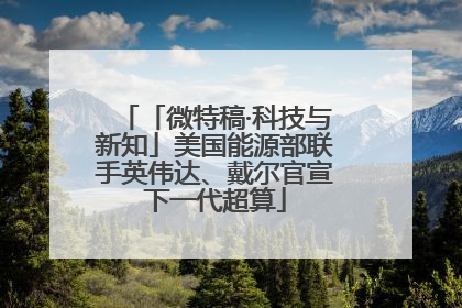 「微特稿·科技与新知」美国能源部联手英伟达、戴尔官宣下一代超算
