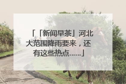 「新闻早茶」河北大范围降雨要来，还有这些热点……