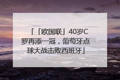 「欧国联」40岁C罗再添一冠，葡萄牙点球大战击败西班牙