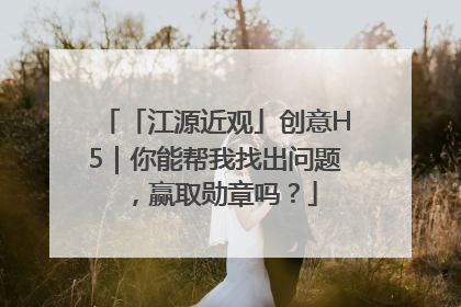 「江源近观」创意H5｜你能帮我找出问题，赢取勋章吗？