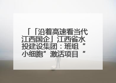 「沿着高速看当代江西国企」江西省水投建设集团：班组“小细胞”激活项目“大建设”