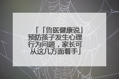 「鲁医健康说」预防孩子发生心理行为问题，家长可从这几方面着手