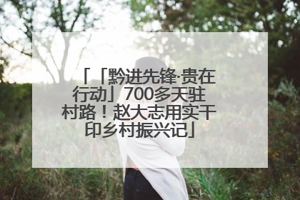 「黔进先锋·贵在行动」700多天驻村路！赵大志用实干印乡村振兴记