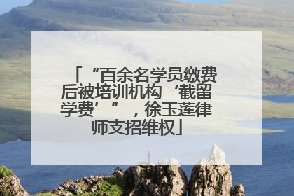 “百余名学员缴费后被培训机构‘截留学费’”，徐玉莲律师支招维权