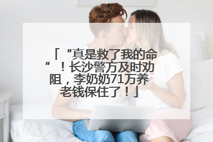 “真是救了我的命”！长沙警方及时劝阻，李奶奶71万养老钱保住了！
