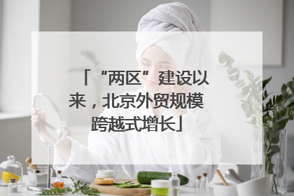“两区”建设以来，北京外贸规模跨越式增长
