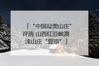“中国最美山庄”评选 山西红豆峡澳涞山庄“登顶”