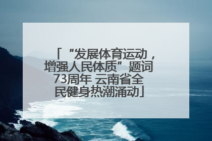 “发展体育运动，增强人民体质”题词73周年 云南省全民健身热潮涌动