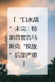 “口水战”未完：特朗普警告马斯克“投敌”后果严重