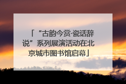 “古韵今赏·瓷话辞说”系列展演活动在北京城市图书馆启幕