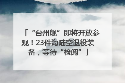 “台州舰”即将开放参观！23件海陆空退役装备，等待“检阅”