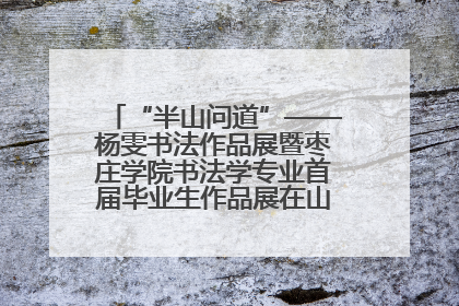 “半山问道”——杨雯书法作品展暨枣庄学院书法学专业首届毕业生作品展在山东省文化馆开幕