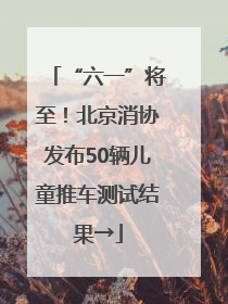 “六一”将至！北京消协发布50辆儿童推车测试结果→
