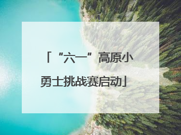 “六一”高原小勇士挑战赛启动