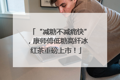 “减糖不减痛快”，康师傅低糖高纤冰红茶重磅上市！