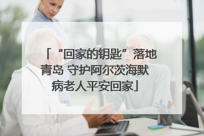 “回家的钥匙”落地青岛 守护阿尔茨海默病老人平安回家