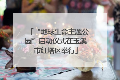 “地球生命主题公园”启动仪式在玉溪市红塔区举行