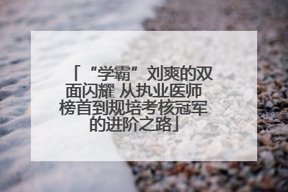 “学霸”刘爽的双面闪耀 从执业医师榜首到规培考核冠军的进阶之路