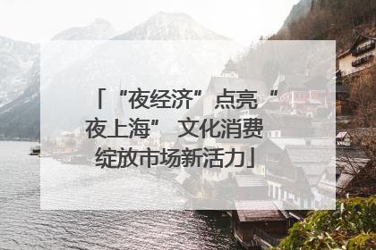 “夜经济”点亮“夜上海” 文化消费绽放市场新活力