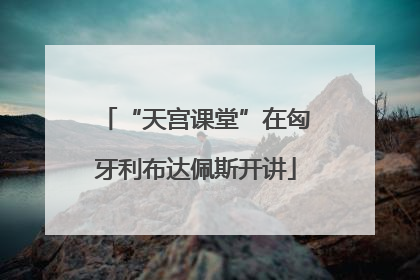 “天宫课堂”在匈牙利布达佩斯开讲