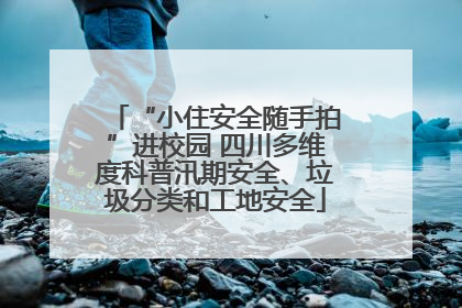 “小住安全随手拍”进校园 四川多维度科普汛期安全、垃圾分类和工地安全