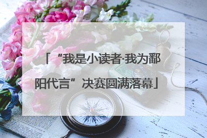 “我是小读者·我为鄱阳代言”决赛圆满落幕