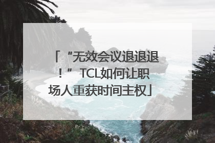 “无效会议退退退！”TCL如何让职场人重获时间主权