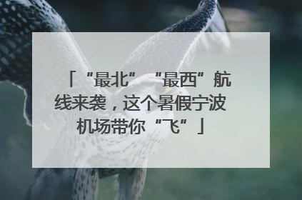 “最北”“最西”航线来袭，这个暑假宁波机场带你“飞”