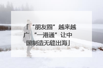 “朋友圈”越来越广 “一港通”让中国制造无缝出海