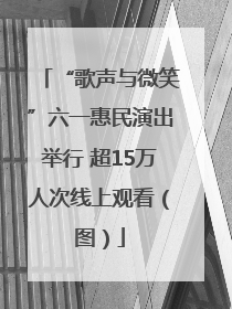 “歌声与微笑”六一惠民演出举行 超15万人次线上观看（图）