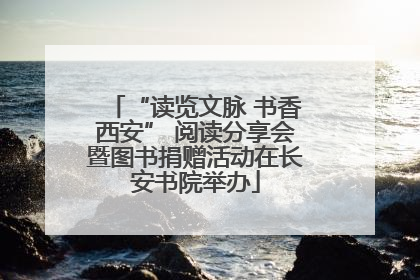 “读览文脉 书香西安” 阅读分享会暨图书捐赠活动在长安书院举办