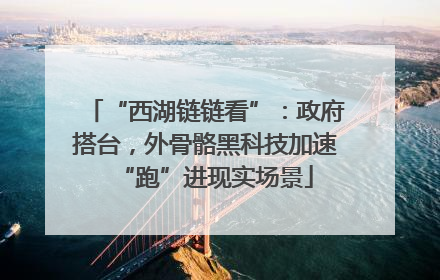 “西湖链链看”：政府搭台，外骨骼黑科技加速“跑”进现实场景