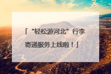 “轻松游河北”行李寄递服务上线啦！