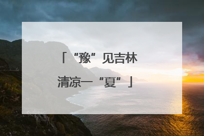 “豫”见吉林 清凉一“夏”