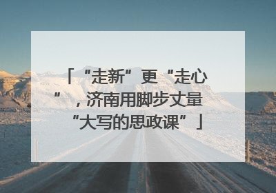 “走新”更“走心”，济南用脚步丈量“大写的思政课”
