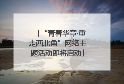 “青春华章·重走西北角”网络主题活动即将启动