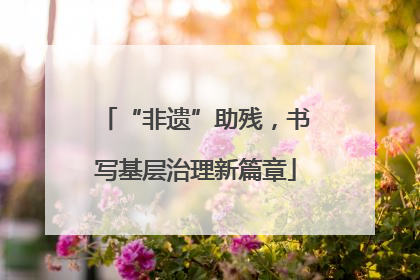 “非遗”助残，书写基层治理新篇章
