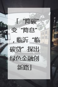“降碳”变“降息”，临沂“临碳贷”探出绿色金融创新路