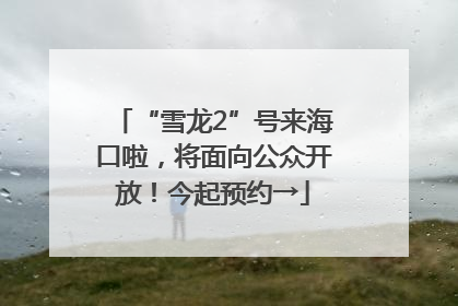 “雪龙2”号来海口啦，将面向公众开放！今起预约→