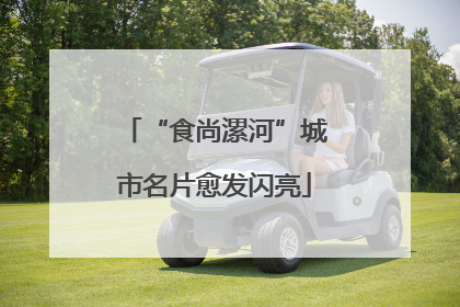“食尚漯河”城市名片愈发闪亮