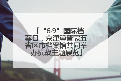 “6·9”国际档案日，京津冀晋蒙五省区市档案馆共同举办抗战主题展览