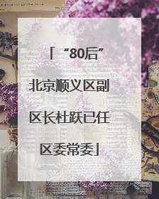 “80后”北京顺义区副区长杜跃已任区委常委