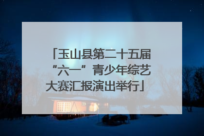 玉山县第二十五届“六一”青少年综艺大赛汇报演出举行