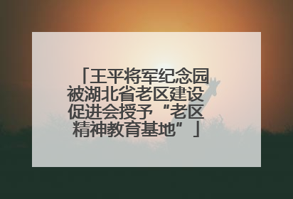 王平将军纪念园被湖北省老区建设促进会授予“老区精神教育基地”